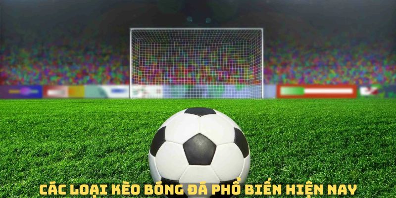 Kèo bóng đá phổ biến hiện khi tham gia cá cược